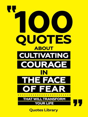 cover image of 100 Quotes About Cultivating Courage In the Face of Fear--That Will Transform Your Life